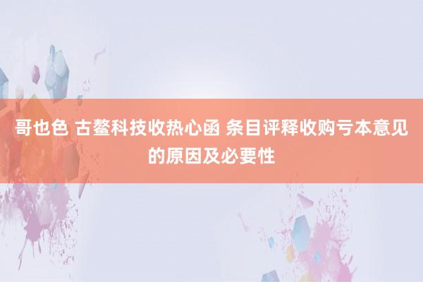 哥也色 古鳌科技收热心函 条目评释收购亏本意见的原因及必要性