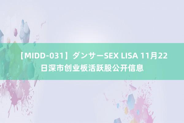 【MIDD-031】ダンサーSEX LISA 11月22日深市创业板活跃股公开信息