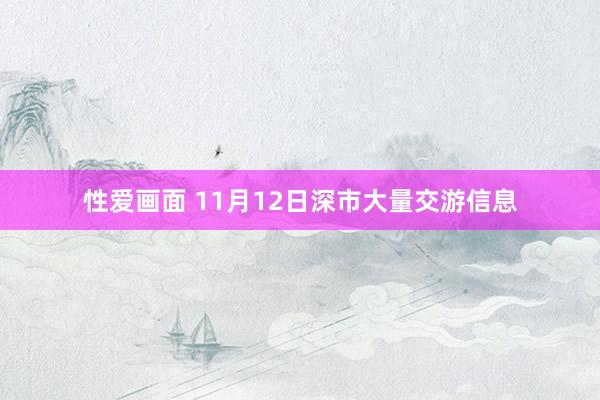 性爱画面 11月12日深市大量交游信息