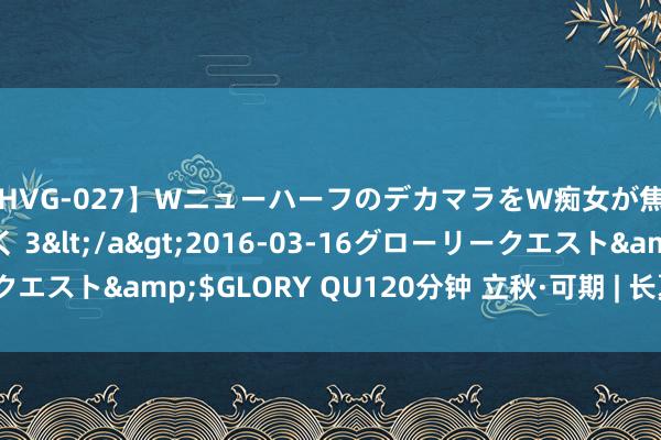 【HVG-027】WニューハーフのデカマラをW痴女が焦らし寸止めで虐め抜く 3</a>2016-03-16グローリークエスト&$GLORY QU120分钟 立秋·可期 | 长夏未尽