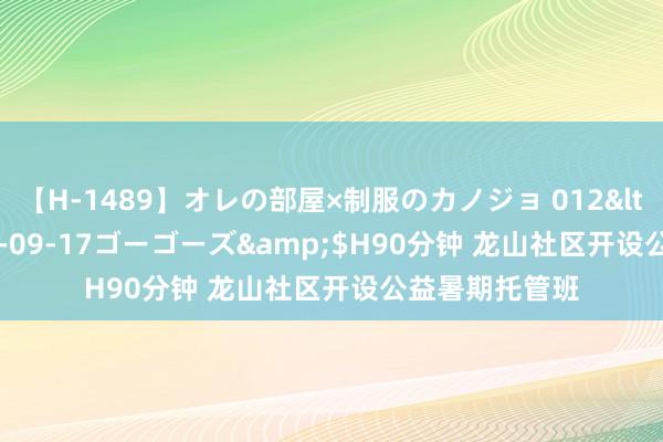 【H-1489】オレの部屋×制服のカノジョ 012</a>2010-09-17ゴーゴーズ&$H90分钟 龙山社区开设公益暑期托管班