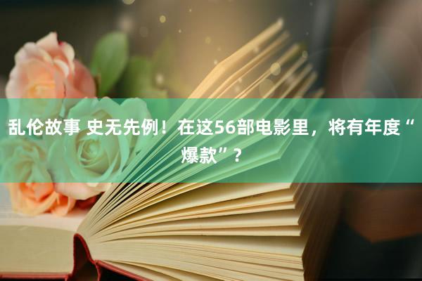 乱伦故事 史无先例！在这56部电影里，将有年度“爆款”？