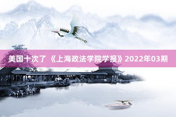 美国十次了 《上海政法学院学报》2022年03期