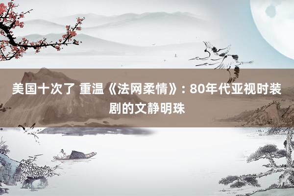 美国十次了 重温《法网柔情》: 80年代亚视时装剧的文静明珠