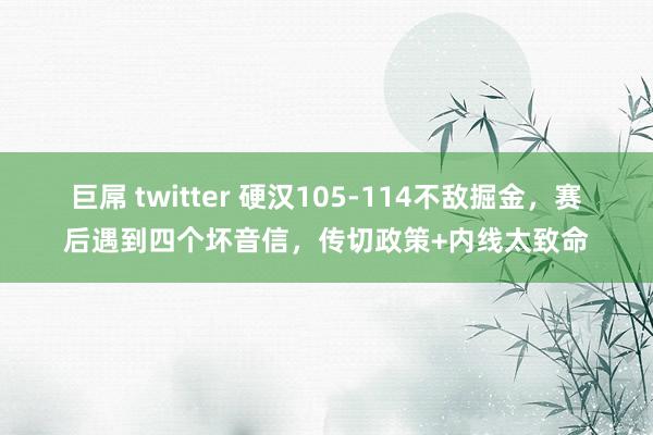 巨屌 twitter 硬汉105-114不敌掘金，赛后遇到四个坏音信，传切政策+内线太致命